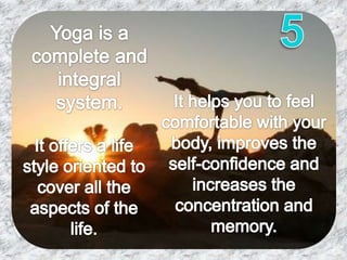 5Yoga is a complete and integral system.It helps you to feel comfortable with your body, improves the self-confidence and  increases the concentration and memory. It offers a life style oriented to cover all the aspects of the life.