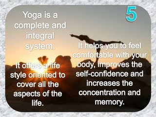 5<br />Yoga is a complete and integral system.<br />It helps you to feel comfortable with your body, improves the self-con...