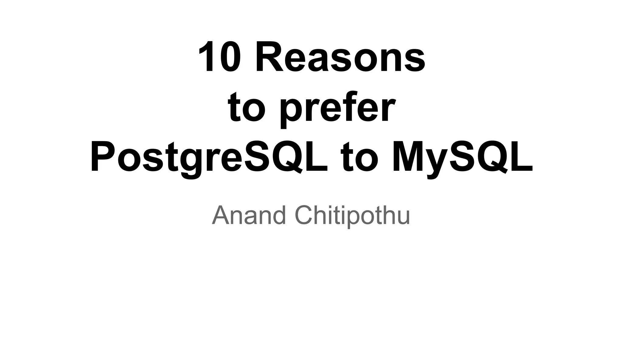 10 Reasons why you should prefer PostgreSQL to MySQL Anand Chitipothu 