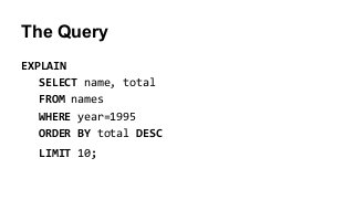 EXPLAIN
SELECT name, total
FROM names
WHERE year=1995
ORDER BY total DESC
LIMIT 10;
The Query
 