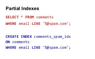 Partial Indexes
SELECT * FROM comments
WHERE email LIKE '%@spam.com';
CREATE INDEX comments_spam_idx
ON comments
WHERE email LIKE '%@spam.com';
 
