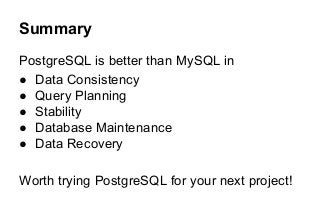 Summary
PostgreSQL is better than MySQL in
● Data Consistency
● Query Planning
● Stability
● Database Maintenance
● Data Recovery
Worth trying PostgreSQL for your next project!
 