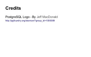 Credits
PostgreSQL Logo - By Jeff MacDonald
http://pgfoundry.org/docman/?group_id=1000089
 