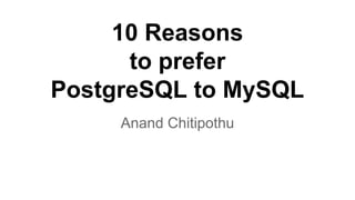 10 Reasons
why you should prefer
PostgreSQL to MySQL
Anand Chitipothu
 