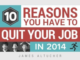 QUIT YOUR JOB
REASONS
YOU HAVE TO
in 2014
10
J A M E S A L T U C H E R
 