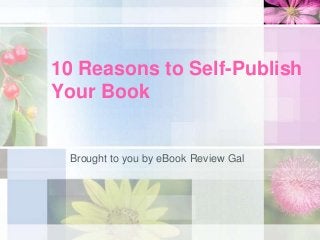 10 Reasons to Self-Publish
Your Book


 Brought to you by eBook Review Gal
 