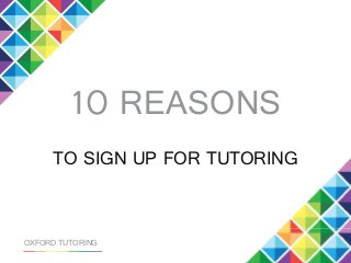 10 REASONS
TO SIGN UP FOR TUTORING
OXFORD TUTORING
 
