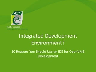 10 Reasons You Should Use an IDE for OpenVMS
Development
Integrated Development
Environment?
 