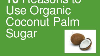 10 Reasons to
Use Organic
Coconut Palm
Sugar

 