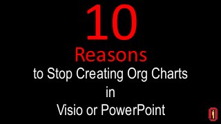 to Stop Creating Org Charts
in
Visio or PowerPoint
Reasons
 