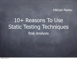 10+ Reasons To Use
Static Testing Techniques
Risk Analysis
Mikhail Pavlov
Tuesday, 30 April, 13
 