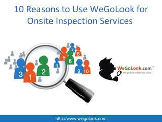 10 Reasons to Use WeGoLook for
   Onsite Inspection Services




         http://www.wegolook.com
 