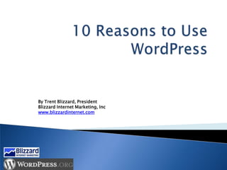 10 Reasons to Use WordPress By Trent Blizzard, PresidentBlizzard Internet Marketing, Inc www.blizzardinternet.com 