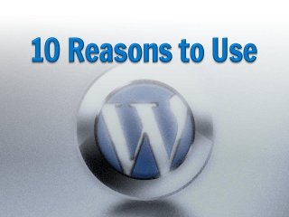 10 Reasons to Use WordPress
 