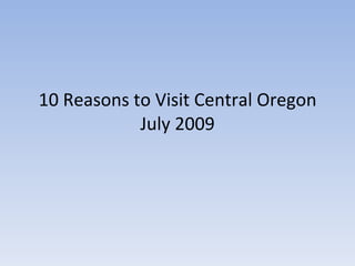10 Reasons to Visit Central Oregon
            July 2009
 