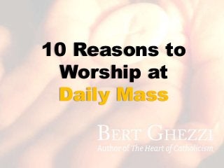 10 Reasons to
Worship at
Daily Mass
 
