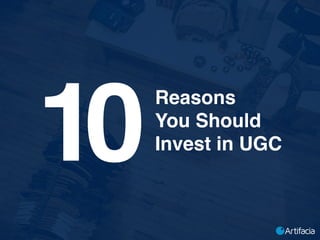 Reasons
You Should
Invest in UGC
Artifacia
10
 