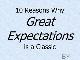 10 Reasons Why
   Great
Expectations
   is a Classic
                  BY
 