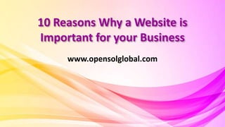 10 Reasons Why a Website is
Important for your Business
www.opensolglobal.com
 