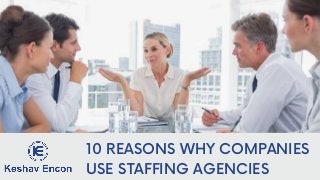 10 REASONS WHY COMPANIES
USE STAFFING AGENCIES
 