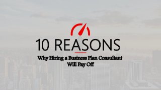 10 REASONS
Why Hiring a Business Plan Consultant
Will Pay Off
 