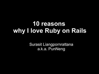 10 reasons
why I love Ruby on Rails

     Surasit Liangpornrattana
         a.k.a. PunNeng




           
 