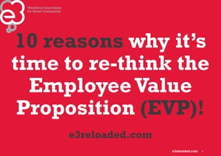 1 
10 reasons why it’s 
time to re-think the 
Employee Value 
Proposition (EVP)! 
e3reloaded.com 
 
