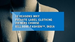 10 REASONS WHY10 REASONS WHY
PRIVATE LABEL CLOTHINGPRIVATE LABEL CLOTHING
OWNERS CHOOSEOWNERS CHOOSE
BILLOOMI FASHION™, INDIABILLOOMI FASHION™, INDIA
 