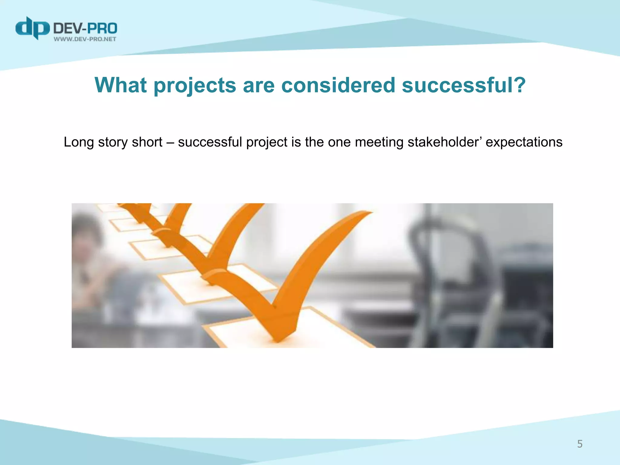What projects are considered successful?
Long story short – successful project is the one meeting stakeholder’ expectations
5
 