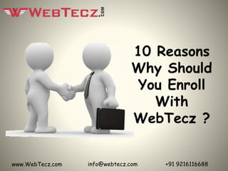 10 Reasons
Why Should
You Enroll
With
WebTecz ?
www.WebTecz.com +91 9216116688info@webtecz.com
 