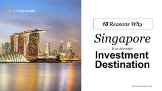 Investment
Singapore
Destination
Is an Attractive
10 Reasons Why
© 2017 Crowe Horwath First Trust
 