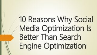 10 Reasons Why Social
Media Optimization Is
Better Than Search
Engine Optimization
 