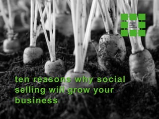 ten reasons why social
selling will grow your
business
 