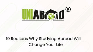10 Reasons Why Studying Abroad Will
Change Your Life
 