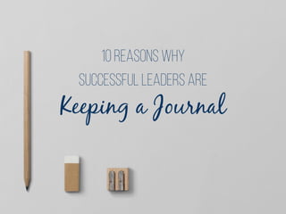 Keeping a Journal
successful leaders ARE
10 Reasons why
 