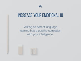 #1
INCREASE YOUR EMOTIONAL IQ
Writing as part of language
learning has a positive correlation
with your intelligence.
 