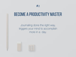 #2
Become a productivity MASter
Journaling done the right way,
triggers your mind to accomplish
more in a day.
 