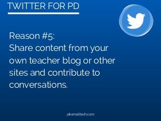TWITTER FOR PD
pikemalltech.com
Reason #5:
Share content from your
own teacher blog or other
sites and contribute to
conversations.
 