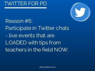 TWITTER FOR PD
pikemalltech.com
Reason #6:
Participate in Twitter chats
- live events that are
LOADED with tips from
teachers in the field NOW.
 