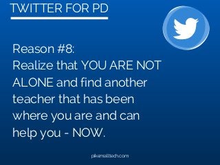 TWITTER FOR PD
pikemalltech.com
Reason #8:
Realize that YOU ARE NOT
ALONE and find another
teacher that has been
where you are and can
help you - NOW.
 