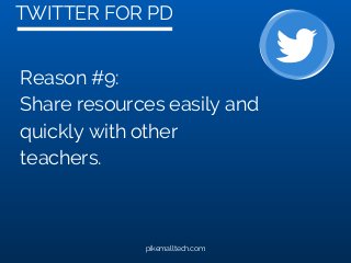 TWITTER FOR PD
pikemalltech.com
Reason #9:
Share resources easily and
quickly with other
teachers.
 