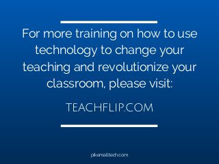 For more training on how to use
technology to change your
teaching and revolutionize your
classroom, please visit:
pikemalltech.com
teachflip.com
 