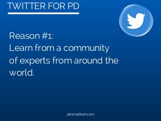 TWITTER FOR PD
pikemalltech.com
Reason #1:
Learn from a community
of experts from around the
world.
 