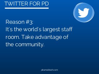 TWITTER FOR PD
pikemalltech.com
Reason #3:
It's the world's largest staff
room. Take advantage of
the community.
 