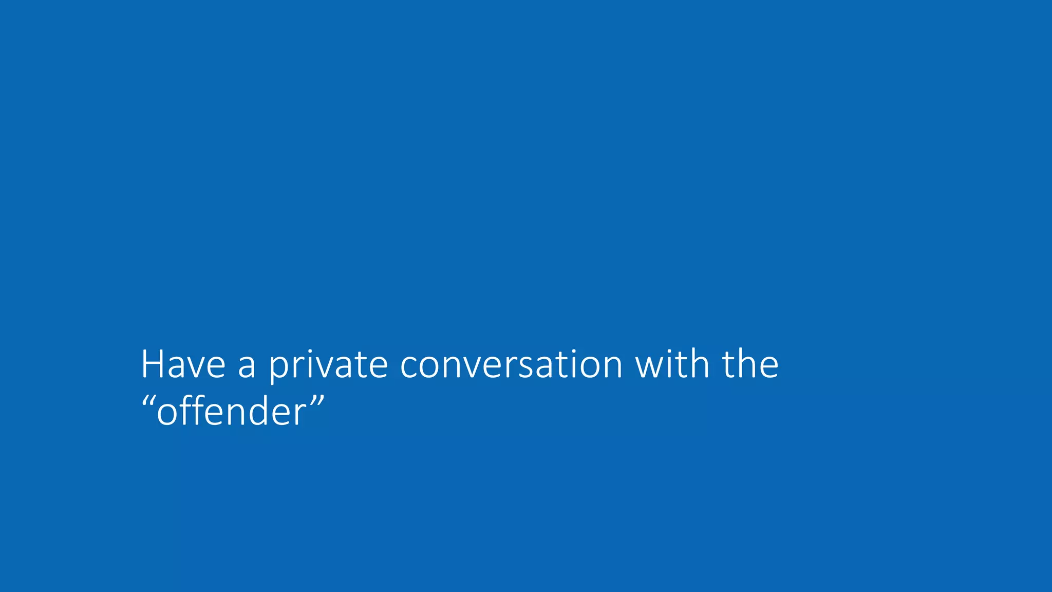 Have a private conversation with the
“offender”
 