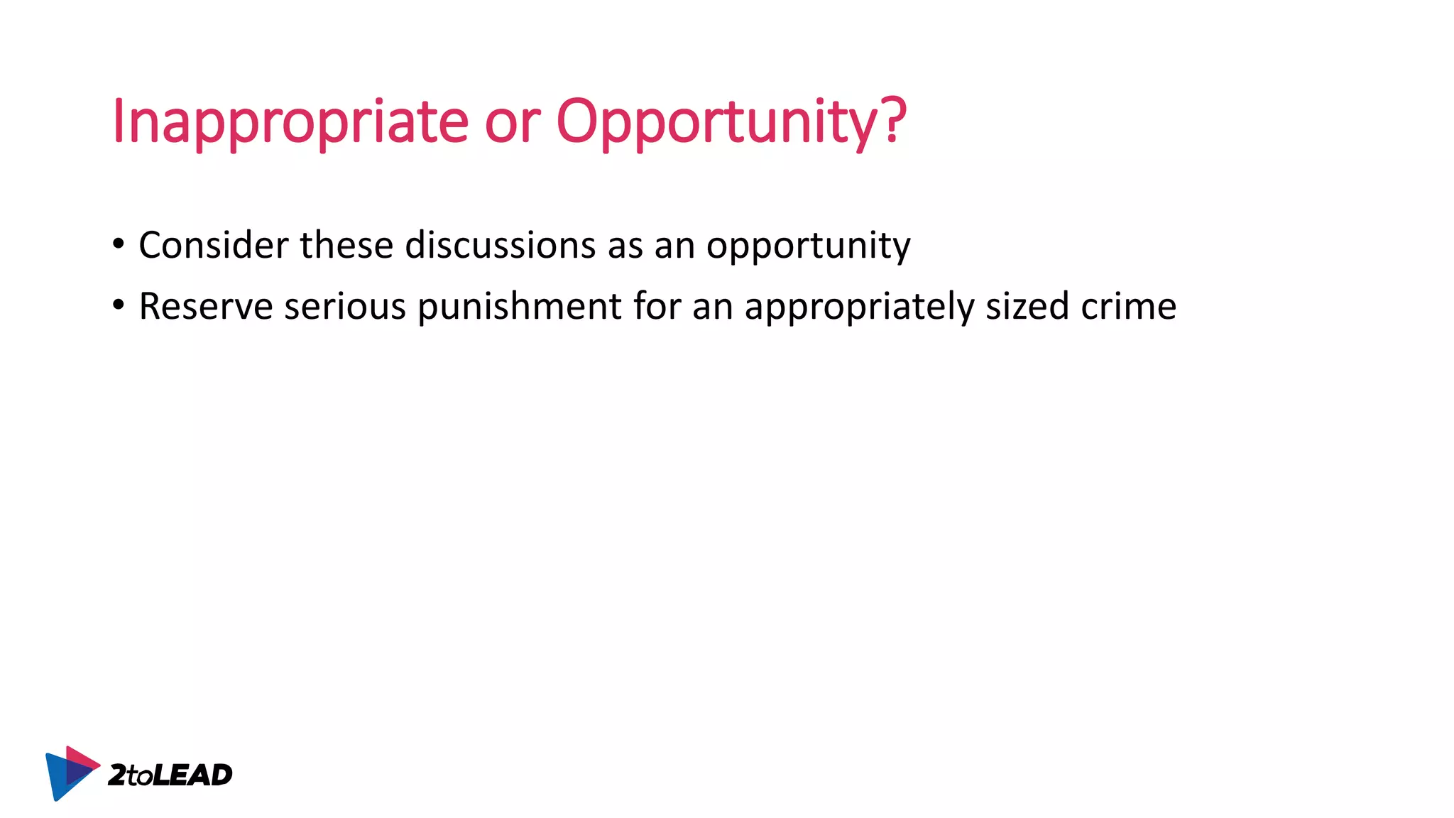 Inappropriate or Opportunity?
• Consider these discussions as an opportunity
• Reserve serious punishment for an appropriately sized crime
 