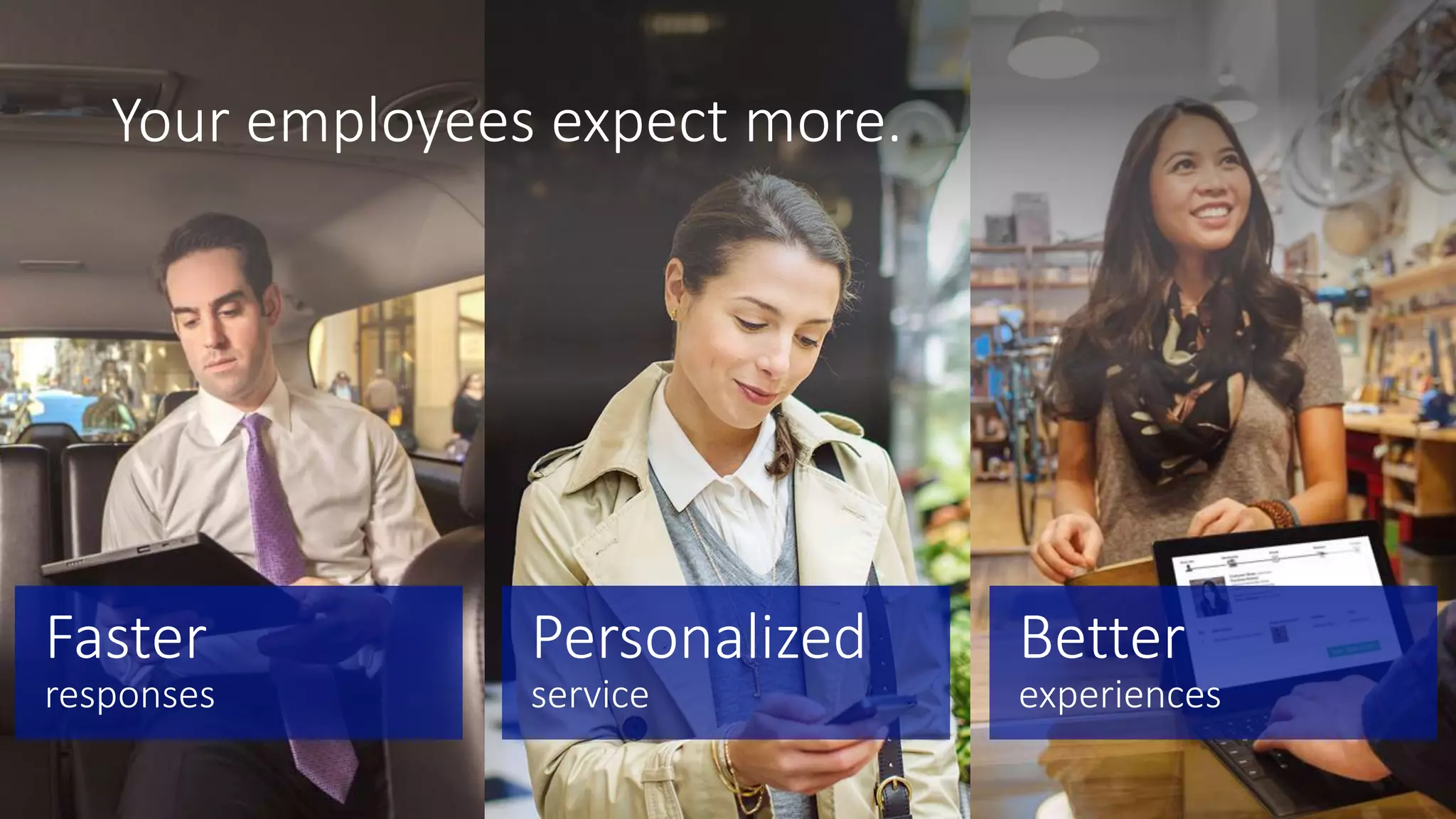 Faster
responses
Personalized
service
Better
experiences
Your employees expect more.
 