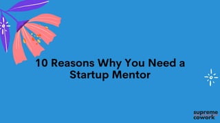 10 Reasons Why You Need a
Startup Mentor
 