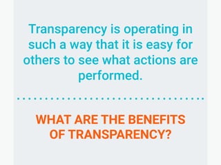Transparency is operating
in such a way that it is
easy for others to see
what actions are
performed.
Transparency is oper...