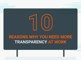 REASONS WHY YOU NEED MORE
TRANSPARENCY AT WORK
 
